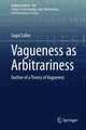 Vagueness as Arbitrariness: Outline of a Theory of Vagueness