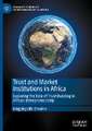 Trust and Market Institutions in Africa: Exploring the Role of Trust-Building in African Entrepreneurship