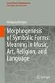 Morphogenesis of Symbolic Forms: Meaning in Music, Art, Religion, and Language