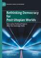 Rethinking Democracy for Post-Utopian Worlds: Alternative Political Projects After the Sovereign State