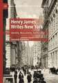 Henry James Writes New York: Identity, Masculinity, Authorship