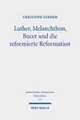 Luther, Melanchthon, Bucer und die reformierte Reformation