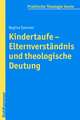 Kindertaufe - Elternverstandnis Und Theologische Deutung: Studien Zur Kenotischen Existenz Der Pastoraltheologie Zwischen Universitat, Kirche Und Gesellschaft