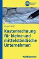 Kostenrechnung Fur Kleine Und Mittelstandische Unternehmen: Grundlagen Fur Investitions- Und Finanzierungsentscheidungen Im Unternehmen