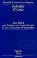 Rational Choice: Eine Kritik am Beispiel von Anwendungen in der Politischen Wissenschaft. Übersetzung aus dem Amerikanischen von Annette Schmitt