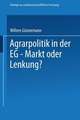 Agrarpolitik in der EG — Markt oder Lenkung?: Die Ursachen des Versagens der EG—Agrarpolitik und mögliche Alternativen