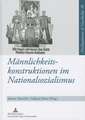 Maennlichkeitskonstruktionen Im Nationalsozialismus: Formen, Funktionen Und Wirkungsmacht Von Geschlechterkonstruktionen Im Nationalsozialismus Und Ih