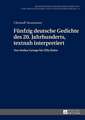 Fuenfzig Deutsche Gedichte Des 20. Jahrhunderts, Textnah Interpretiert: Von Stefan George Bis Ulla Hahn