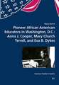 Pioneer African American Educators in Washington, D.C.: Anna J. Cooper, Mary Church Terrell, and Eva B. Dykes