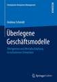 Überlegene Geschäftsmodelle: Wertgenese und Wertabschöpfung in turbulenten Umwelten