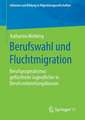 Berufswahl und Fluchtmigration: Berufspragmatismus geflüchteter Jugendlicher in Berufsvorbereitungsklassen