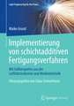 Implementierung von schichtadditiven Fertigungsverfahren: Mit Fallbeispielen aus der Luftfahrtindustrie und Medizintechnik