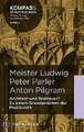 Meister Ludwig - Peter Parler - Anton Pilgram