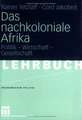 Das nachkoloniale Afrika: Politik - Wirtschaft - Gesellschaft