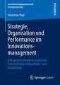 Strategie, Organisation und Performance im Innovationsmanagement: Eine gestaltorientierte empirische Untersuchung im Maschinen- und Anlagenbau