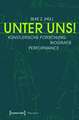 Unter Uns!: Künstlerische Forschung - Biografie - Performance (unter Mitarbeit von Philipp Schaus, Alexandra Dederichs und Maike Vollmer)