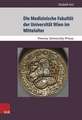 Die Medizinische Fakultat Der Universitat Wien Im Mittelalter: Von Der Grundung Der Universitat 1365 Bis Zum Tod Kaiser Maximilians I. 1519