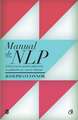 Manual de NLP. Ediţia a II-a: Ghid practic pentru obţinerea rezultatelor pe care le doreşti