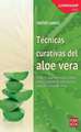 Tecnicas Curativas del Aloe Vera: Todo Lo Que Necesitas Saber Para Cuidarte de Una Forma Natural Con Aloe Vera