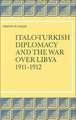 Italo-Turkish Diplomacy and the War over Libya, 1911-1912