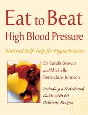 Eat to Beat - High Blood Pressure: Natural Self-Help for Hypertension, Including 60 Recipes