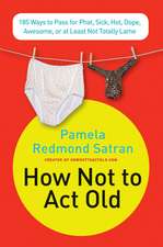 How Not to Act Old: 185 Ways to Pass for Phat, Sick, Dope, Awesome, or at Least Not Totally Lame