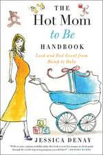 The Hot Mom to Be Handbook: Look and Feel Great from Bump to Baby