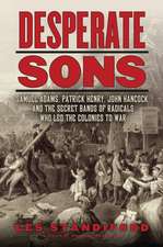 Desperate Sons: Samuel Adams, Patrick Henry, John Hancock, and the Secret Bands of Radicals Who Led the Colonies to War