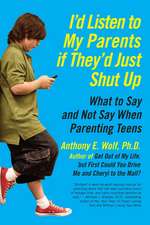 I'd Listen to My Parents If They'd Just Shut Up: What to Say and Not Say When Parenting Teens