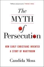 The Myth of Persecution: How Early Christians Invented a Story of Martyrdom