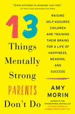 13 Things Mentally Strong Parents Don't Do: Raising Self-Assured Children and Training Their Brains for a Life of Happiness, Meaning, and Success