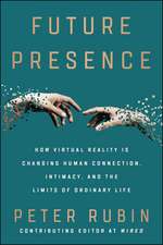 Future Presence: How Virtual Reality Is Changing Human Connection, Intimacy, and the Limits of Ordinary Life