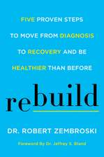 Rebuild: Five Proven Steps to Move from Diagnosis to Recovery and Be Healthier Than Before