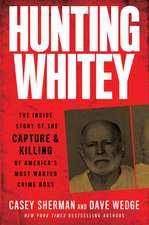 Hunting Whitey: The Inside Story of the Capture & Killing of America's Most Wanted Crime Boss