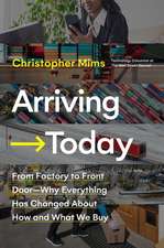 Arriving Today: From Factory to Front Door -- Why Everything Has Changed About How and What We Buy