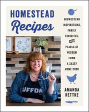 Homestead Recipes: Midwestern Inspirations, Family Favorites, and Pearls of Wisdom from a Sassy Home Cook