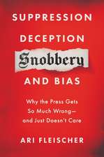 Suppression, Deception, Snobbery, and Bias: Why the Press Gets So Much Wrong—And Just Doesn't Care