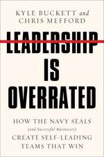 Leadership Is Overrated: How the Navy SEALS (and Successful Businesses) Create Self-Leading Teams That Win