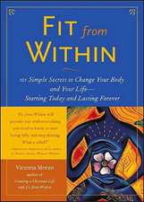 Fit from Within: 101 Simple Secrets to Change Your Body and Your Life - Starting Today and Lasting Forever