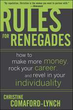 Rules for Renegades: How to Make More Money, Rock Your Career, and Revel in Your Individuality