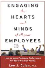 Engaging the Hearts and Minds of All Your Employees: How to Ignite Passionate Performance for Better Business Results