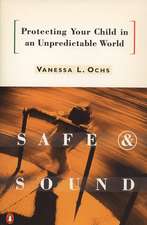 Safe and Sound: Protecting Your Child in an Unpredictable World