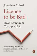 Licence to be Bad: How Economics Corrupted Us