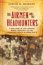 The Airmen And The Headhunters: A True Story of Lost Soldiers, Heroic Tribesmen and the Unlikeliest Rescue of World War II