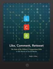 LCR, Like, Comment, Retweet: The State of the Military's Nonpartisan Ethic in the World of Social Media: The State of the Military's Nonpartisan Ethic in the World of Social Media