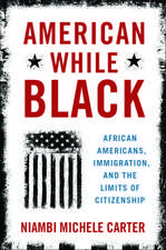 American While Black: African Americans, Immigration, and the Limits of Citizenship