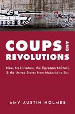 Coups and Revolutions: Mass Mobilization, the Egyptian Military, and the United States from Mubarak to Sisi