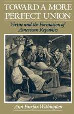 Toward a More Perfect Union: Virtue and the Formation of American Republics