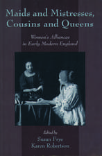 Maids and Mistresses, Cousins and Queens: Women's Alliances in Early Modern England