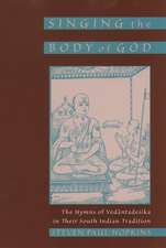 Singing the Body of God: The Hymns of Vedantadesika in Their South Indian Tradition